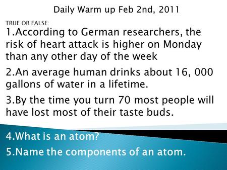 TRUE OR FALSE: 1.According to German researchers, the risk of heart attack is higher on Monday than any other day of the week 2.An average human drinks.