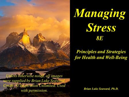 Managing Stress 8E Principles and Strategies for Health and Well-Being Brian Luke Seaward, Ph.D. Unless otherwise noted, all images were supplied by Brian.