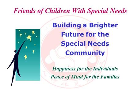 Friends of Children With Special Needs A Six-Year Journey Building a Brighter Future for the Special Needs Community Happiness for the Individuals Peace.