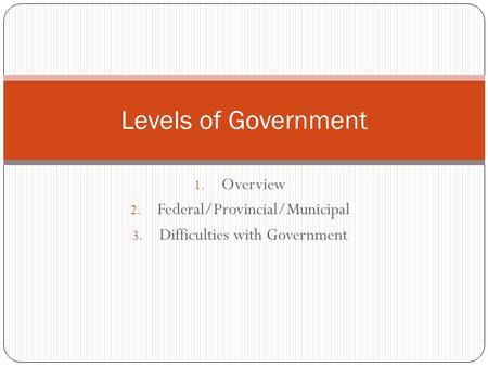 1. Overview 2. Federal/Provincial/Municipal 3. Difficulties with Government Levels of Government.