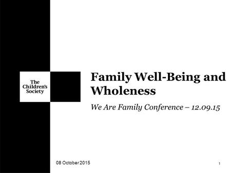 We Are Family Conference – 12.09.15 Family Well-Being and Wholeness 08 October 2015 1.