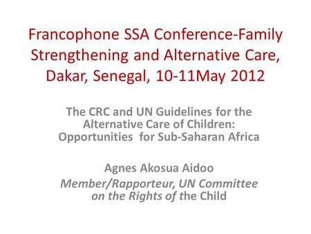 Francophone SSA Conference-Family Strengthening and Alternative Care, Dakar, Senegal, 10-11May 2012 The CRC and UN Guidelines for the Alternative Care.