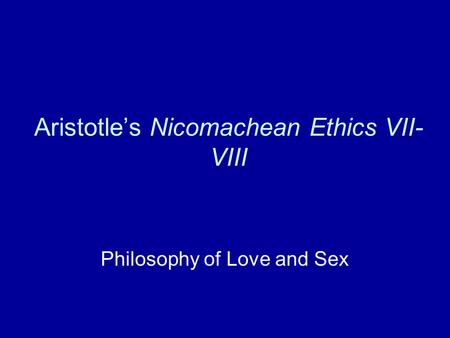 Aristotle’s Nicomachean Ethics VII- VIII Philosophy of Love and Sex.