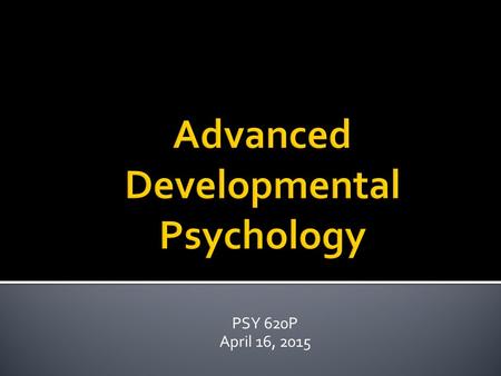 PSY 620P April 16, 2015.  What are some practical implications of this sort of research?  How can this information be applied to our understanding.