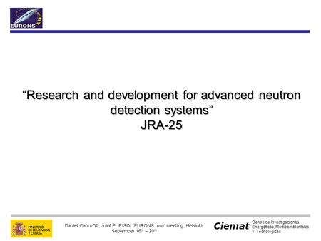 Ciemat Centro de Investigaciones Energéticas, Medioambientales y Tecnológicas Daniel Cano-Ott, Joint EURISOL/EURONS town meeting, Helsinki, September 16.