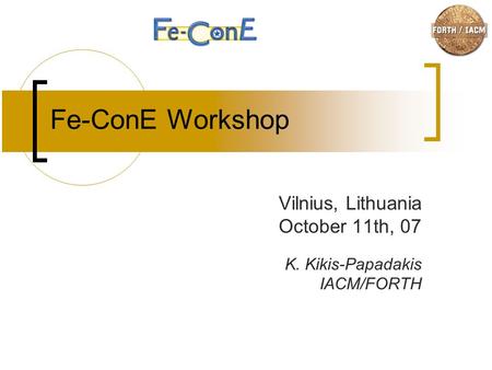 Fe-ConE Workshop Vilnius, Lithuania October 11th, 07 K. Kikis-Papadakis IACM/FORTH.