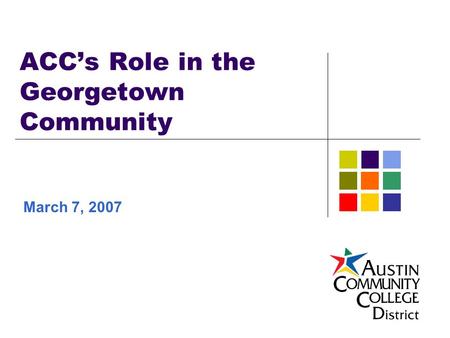 ACC’s Role in the Georgetown Community March 7, 2007.