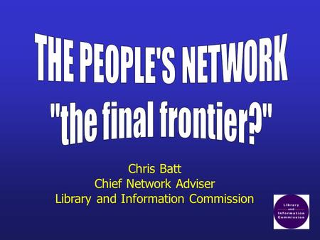 Chris Batt Chief Network Adviser Library and Information Commission.