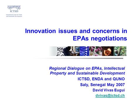 Innovation issues and concerns in EPAs negotiations Regional Dialogue on EPAs, Intellectual Property and Sustainable Development ICTSD, ENDA and QUNO Saly,