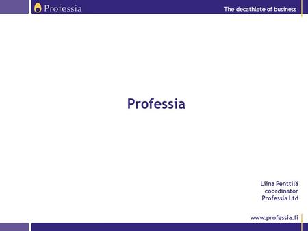 Www.professia.fi Liina Penttilä coordinator Professia Ltd The decathlete of business Professia.