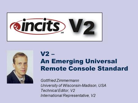 V2 – An Emerging Universal Remote Console Standard Gottfried Zimmermann University of Wisconsin-Madison, USA Technical Editor, V2 International Representative,