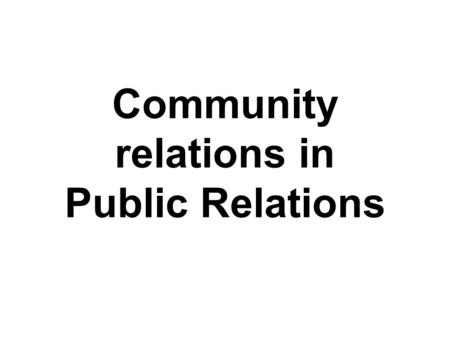 Community relations in Public Relations. A community is a group of people who live in the same place, share the same government and have a common cultural.