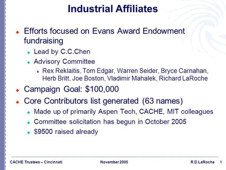 1 CACHE Trustees – CincinnatiNovember 2005R.D.LaRoche Industrial Affiliates  Efforts focused on Evans Award Endowment fundraising  Lead by C.C.Chen 