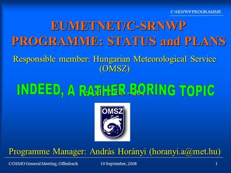 COSMO General Meeting, Offenbach C-SRNWP PROGRAMME 10 September, 20081 EUMETNET/C-SRNWP PROGRAMME: STATUS and PLANS Responsible member: Hungarian Meteorological.