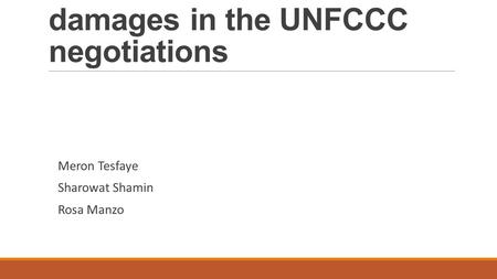 The issue of loss and damages in the UNFCCC negotiations Meron Tesfaye Sharowat Shamin Rosa Manzo.