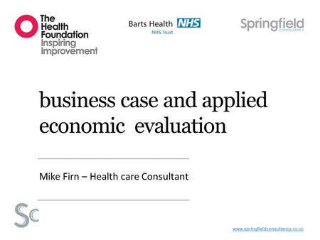 Www.springfieldconsultancy.co.uk business case and applied economic evaluation Mike Firn – Health care Consultant.