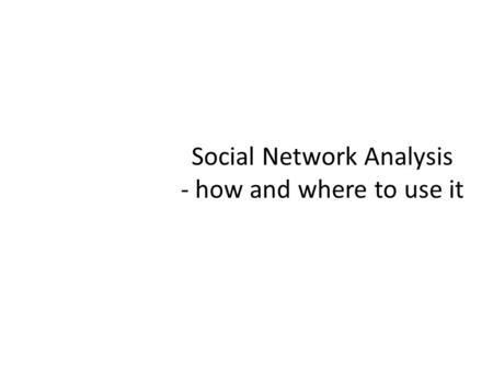 Social Network Analysis - how and where to use it.