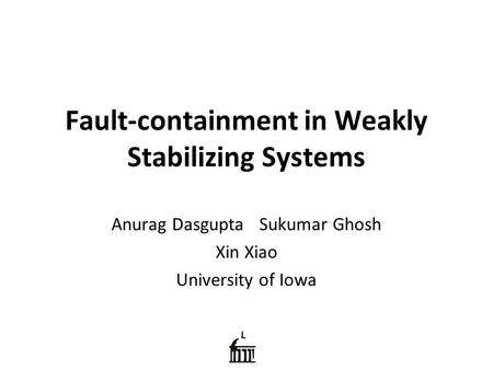 Fault-containment in Weakly Stabilizing Systems Anurag Dasgupta Sukumar Ghosh Xin Xiao University of Iowa.