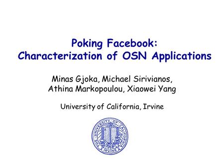 Poking Facebook: Characterization of OSN Applications Minas Gjoka, Michael Sirivianos, Athina Markopoulou, Xiaowei Yang University of California, Irvine.