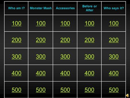 Who am I?Monster MashAccessories Before or After Who says it? 100 200 300 400 500.