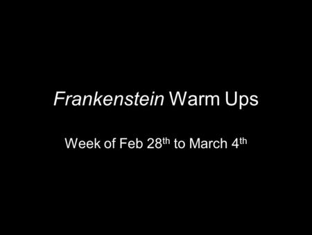 Frankenstein Warm Ups Week of Feb 28 th to March 4 th.