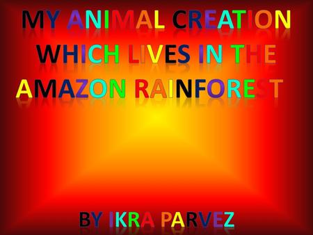 In Geography we had to create an animal which adapted to the Amazon Rainforest and which could survive it to live.Further more we also, had to protect.