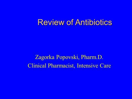 Review of Antibiotics Zagorka Popovski, Pharm.D. Clinical Pharmacist, Intensive Care.