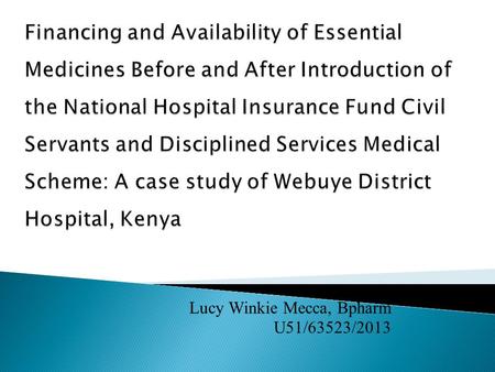 Lucy Winkie Mecca, Bpharm U51/63523/2013.  About 30% of the world’s population does not to have access to essential medicines.  Kenyan public facilities.