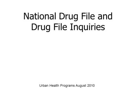 National Drug File and Drug File Inquiries Urban Health Programs August 2010.