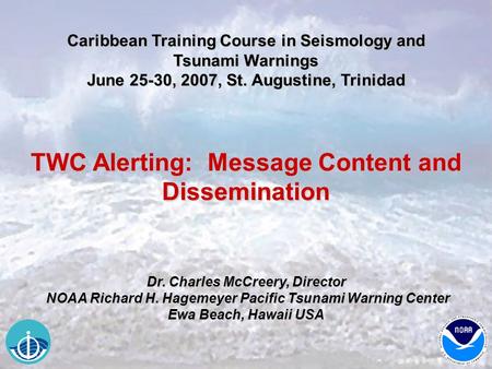 Caribbean Training Course in Seismology and Tsunami Warnings June 25-30, 2007, St. Augustine, Trinidad TWC Alerting: Message Content and Dissemination.