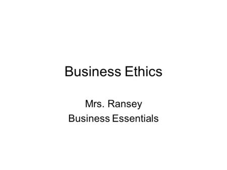 Business Ethics Mrs. Ransey Business Essentials. Standards and Essential Questions Standards BCS-BE-11: The student compares and contrasts common ethical.