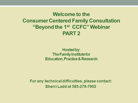 Welcome to the Consumer Centered Family Consultation “Beyond the 1 st CCFC” Webinar PART 2 Hosted by: The Family Institute for Education, Practice & Research.