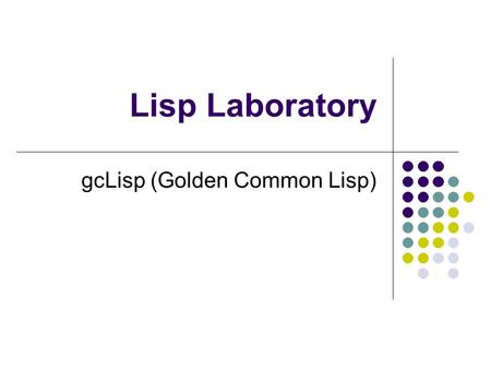 Lisp Laboratory gcLisp (Golden Common Lisp). Lect. ratchadaporn kanawong2 The history of Lisp In summer 1956, Allen Newell, J.C. Shaw, and Herbert Simon.