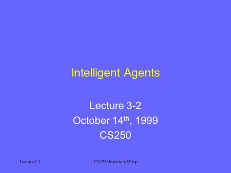 Lecture 2-1CS250: Intro to AI/Lisp Intelligent Agents Lecture 3-2 October 14 th, 1999 CS250.