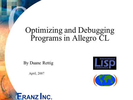 F RANZ I NC. Optimizing and Debugging Programs in Allegro CL By Duane Rettig April, 2007.