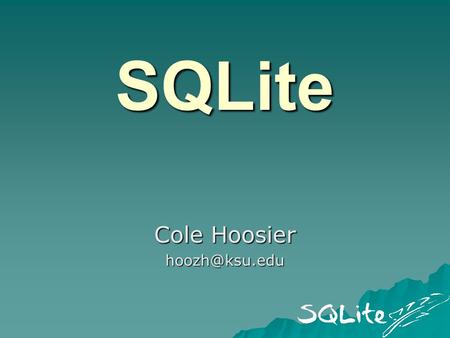 SQLite Cole Hoosier Overview  RDBMS –Relational database management system  ACID Compliant –Atomicity, consistency, isolation, durability.