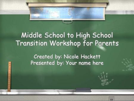 Middle School to High School Transition Workshop for Parents Created by: Nicole Hackett Presented by: Your name here Middle School to High School Transition.