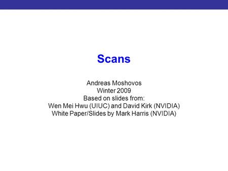 Introduction to CUDA Programming Scans Andreas Moshovos Winter 2009 Based on slides from: Wen Mei Hwu (UIUC) and David Kirk (NVIDIA) White Paper/Slides.