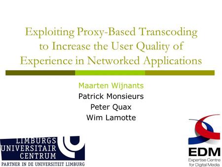 Exploiting Proxy-Based Transcoding to Increase the User Quality of Experience in Networked Applications Maarten Wijnants Patrick Monsieurs Peter Quax Wim.