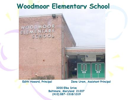 Woodmoor Elementary School Edith Howard, Principal Ilene Uram, Assistant Principal 3200 Elba Drive Baltimore, Maryland 21207 (410) 887-1318/1319.