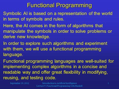 September 19, 2012Introduction to Artificial Intelligence Lecture 5: Functional Programming with Haskell 1 Functional Programming Symbolic AI is based.