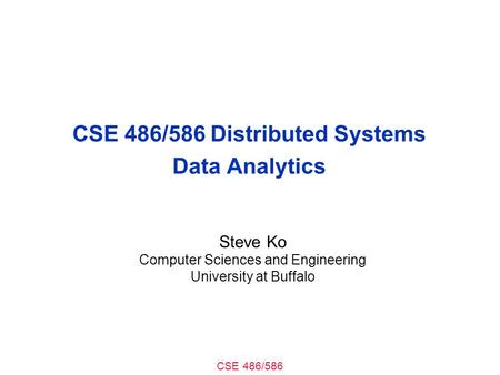 CSE 486/586 CSE 486/586 Distributed Systems Data Analytics Steve Ko Computer Sciences and Engineering University at Buffalo.