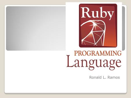 Ruby! Ronald L. Ramos. What is Ruby? Ruby is a scripting language designed by Yukihiro Matsumoto, also known as Matz. It runs on a variety of platforms,