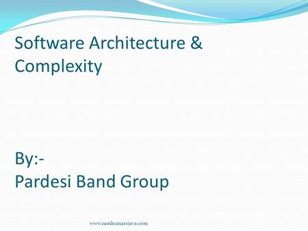 Software Architecture & Complexity By:- Pardesi Band Group www.ramkumarsjava.com.