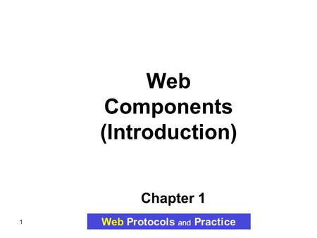 1 Chapter 1 Web Components (Introduction) Web Protocols and Practice.