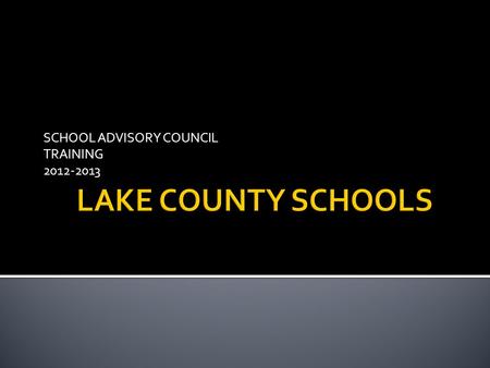SCHOOL ADVISORY COUNCIL TRAINING 2012-2013.  A group intended to represent the broad school community and those persons closest to the students who will.