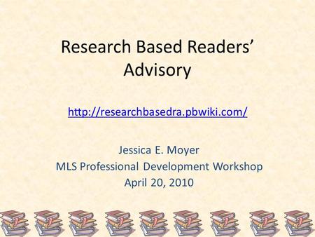 Research Based Readers’ Advisory   Jessica E. Moyer MLS Professional Development Workshop.