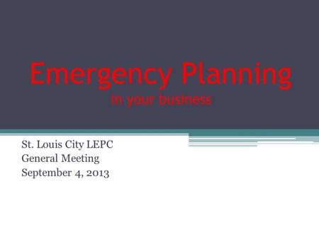 Emergency Planning in your business St. Louis City LEPC General Meeting September 4, 2013.