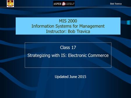 Bob Travica Class 17 Strategizing with IS: Electronic Commerce MIS 2000 Information Systems for Management Instructor: Bob Travica Updated June 2015.