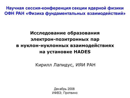 1 Исследование образования электрон-позитронных пар в нуклон-нуклонных взаимодействиях на установке HADES Кирилл Лапидус, ИЯИ РАН Научная сессия-конференция.